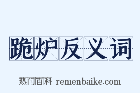 跪炉反义词是什么意思的图片